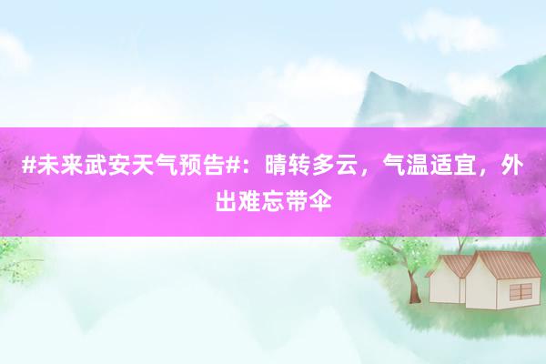 #未来武安天气预告#：晴转多云，气温适宜，外出难忘带伞