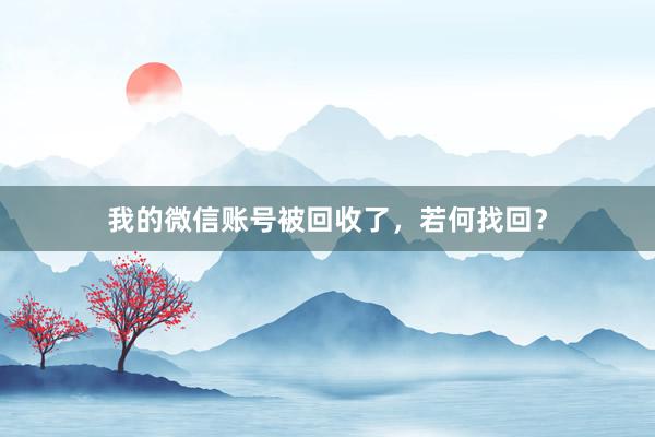 我的微信账号被回收了，若何找回？