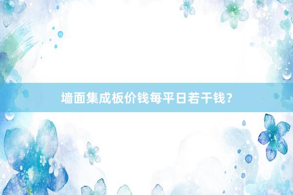 墙面集成板价钱每平日若干钱？